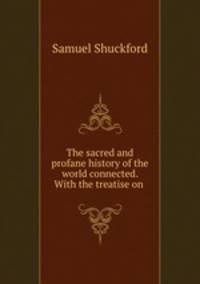The sacred and profane history of the world connected. With the treatise on .
