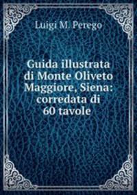Guida illustrata di Monte Oliveto Maggiore, Siena: corredata di 60 tavole .