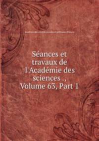 Sances et travaux de l`Acadmie des sciences ., Volume 63, Part 1