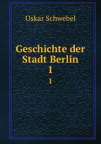 Geschichte der Stadt Berlin. 1