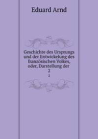 Geschichte des Ursprungs und der Entwickelung des franzsischen Volkes, oder, Darstellung der .. 2