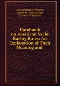 Handbook on American Yacht Racing Rules: An Explanation of Their Meaning and .