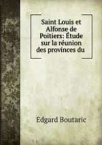 Saint Louis et Alfonse de Poitiers: tude sur la runion des provinces du .