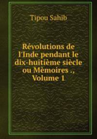 Rvolutions de l`Inde pendant le dix-huitime sicle ou Mmoires ., Volume 1