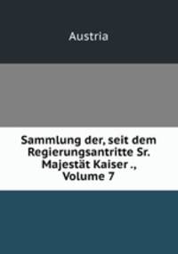 Sammlung der, seit dem Regierungsantritte Sr. Majestt Kaiser ., Volume 7