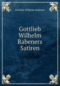 Gottlieb Wilhelm Rabeners Satiren