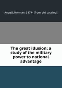 The great illusion; a study of the military power to national advantage
