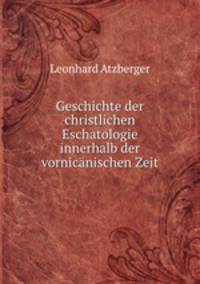 Geschichte der christlichen Eschatologie innerhalb der vornicnischen Zeit .