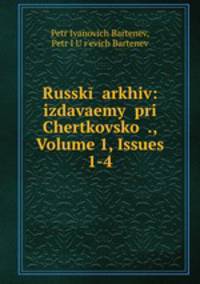 Russk arkhiv: izdavaemy pri Chertkovsko ., Volume 1, Issues 1-4