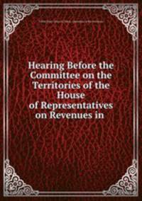 Hearing Before the Committee on the Territories of the House of Representatives on Revenues in .