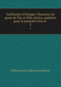 Guillaume d`Orange: Chansons de geste de XIe et XIIe sicles, publies pour la premire fois et .. 2