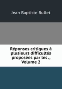 Rponses critiques plusieurs difficults proposes par les ., Volume 2