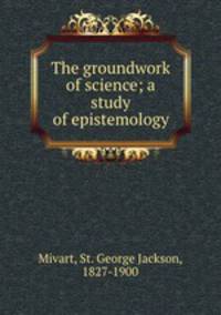The groundwork of science; a study of epistemology