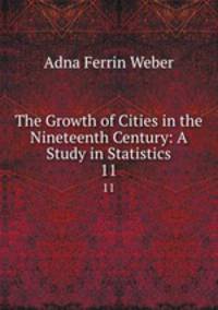 The Growth of Cities in the Nineteenth Century: A Study in Statistics. 11