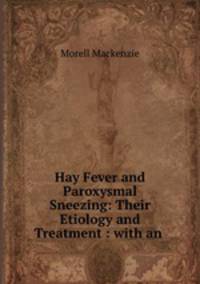 Hay Fever and Paroxysmal Sneezing: Their Etiology and Treatment : with an .