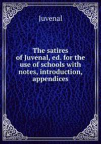 The satires of Juvenal, ed. for the use of schools with notes, introduction, & appendices