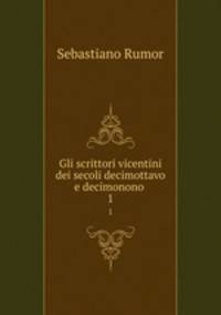 Gli scrittori vicentini dei secoli decimottavo e decimonono .. 1