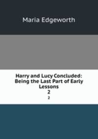 Harry and Lucy Concluded: Being the Last Part of Early Lessons. 2