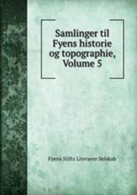 Samlinger til Fyens historie og topographie, Volume 5