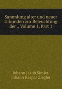 Sammlung alter und neuer Urkunden zur Beleuchtung der ., Volume 1, Part 1