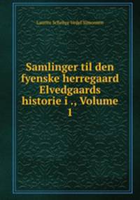 Samlinger til den fyenske herregaard Elvedgaards historie i ., Volume 1