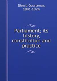 Parliament; its history, constitution and practice
