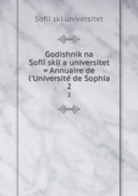 Godishnik na Sofiiskiia universitet = Annuaire de l`Universite de Sophia. 2