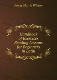 Handbook of Exercises & Reading Lessons for Beginners in Latin