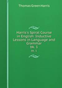 Harris`s Spiral Course in English: Inductive Lessons in Language and Grammar. bk. 1