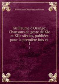 Guillaume d`Orange: Chansons de geste de XIe et XIIe sicles, publies pour la premire fois et .. 1