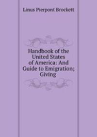 Handbook of the United States of America: And Guide to Emigration; Giving .