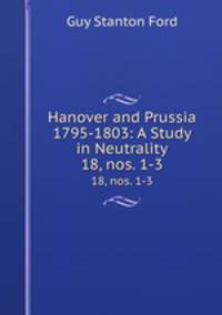 Hanover and Prussia 1795-1803: A Study in Neutrality. 18, nos. 1-3