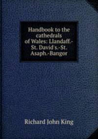 Handbook to the cathedrals of Wales: Llandaff.-St. David`s.-St. Asaph.-Bangor