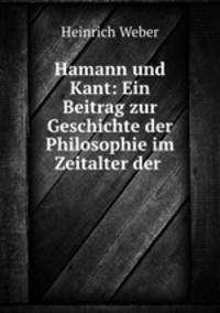 Hamann und Kant: Ein Beitrag zur Geschichte der Philosophie im Zeitalter der .