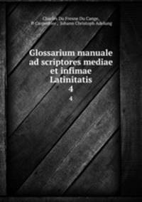 Glossarium manuale ad scriptores mediae et infimae Latinitatis. 4