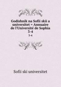 Godishnik na Sofiiskiia universitet = Annuaire de l`Universite de Sophia. 3-4