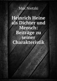 Heinrich Heine als Dichter und Mensch: Beitrge zu seiner Charakteristik