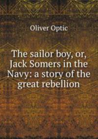 The sailor boy, or, Jack Somers in the Navy: a story of the great rebellion