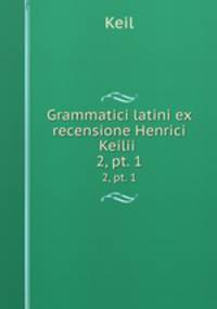 Grammatici latini ex recensione Henrici Keilii .. 2, pt. 1
