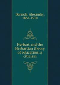Herbart and the Herbartian theory of education; a citicism