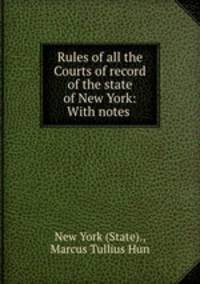 Rules of all the Courts of record of the state of New York: With notes .