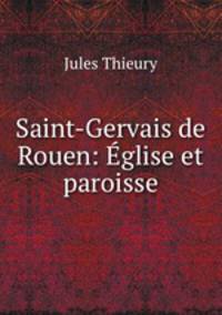 Saint-Gervais de Rouen: glise et paroisse