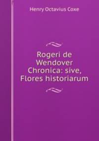 Rogeri de Wendover Chronica: sive, Flores historiarum