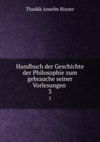 Handbuch der Geschichte der Philosophie zum gebrauche seiner Vorlesungen .. 3
