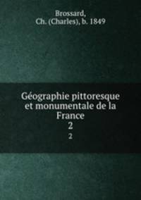 Geographie pittoresque et monumentale de la France. 2