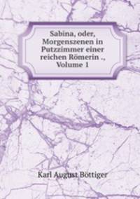Sabina, oder, Morgenszenen in Putzzimmer einer reichen Rmerin ., Volume 1