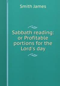 Sabbath reading: or Profitable portions for the Lord`s day