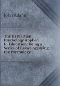 The Herbartian Psychology Applied to Education: Being a Series of Essays Applying the Psychology .