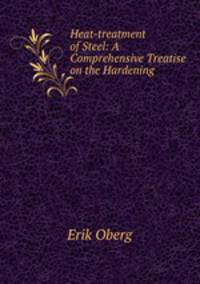 Heat-treatment of Steel: A Comprehensive Treatise on the Hardening .