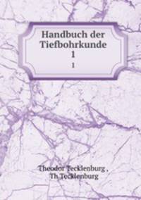 Handbuch der Tiefbohrkunde. Volume 1. Das englische, deutsche und canadische Bohrsystem, sowie neuere Apparate und ausgefuerhte Tiefbohrungen